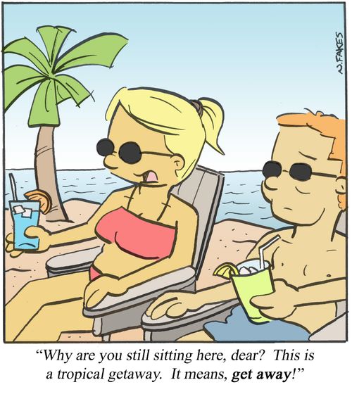 'Why are you still sitting here, dear? This is a tropical getaway. It means, get away!'