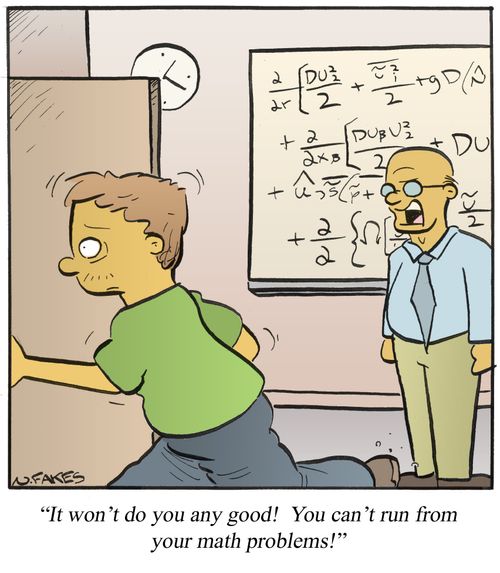 'It won't do you any good! You can't run from your math problems!'