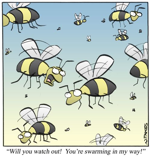 'Will you watch out! You're swarming in my way!'