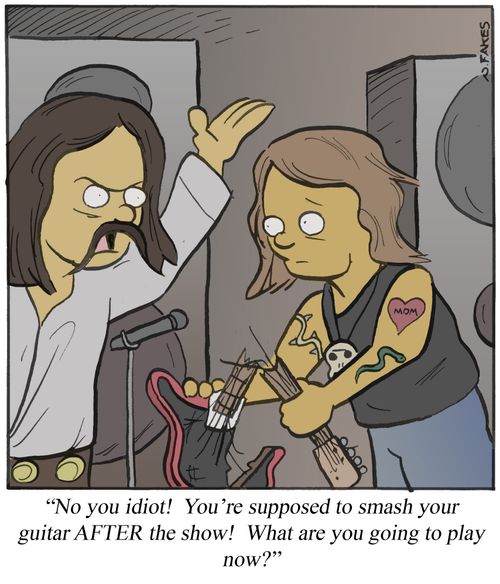 'No you idiot! You're supposed to smash your guitar AFTER the show! What are you going to play now?'