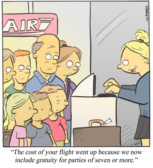 'The cost of your flight went up because we now include gratuity for parties of seven or more.'