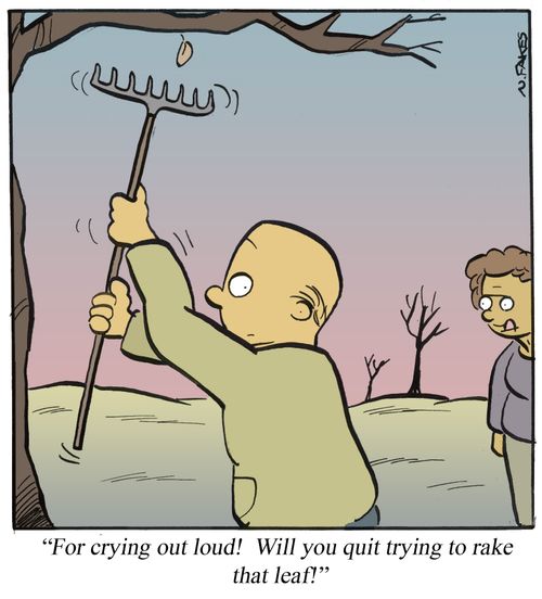 ' . . . Will you quit trying to rake that leaf!'