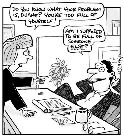 "Do you know what your problem is, Duane? You're too full of yourself!"