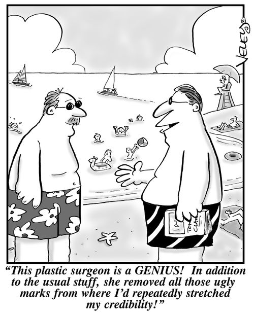 "This plastic surgeon is a genius! In addition to the usual stuff, she removed all those ugly marks from where I'd repeatedly stretched my credibility!"