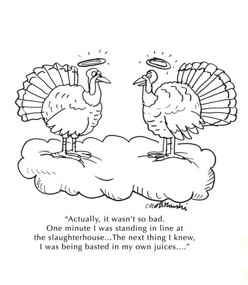 "Actually, it wasn't so bad. One minute I was standing in line at the slaughterhouse...The next thing I knew, I was being basted in my own juices..."