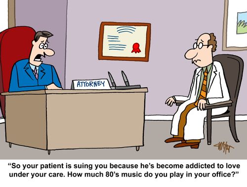 "So your patient is suing you because he's become addicted to love under your care. How much 80's music do you play in your office?"