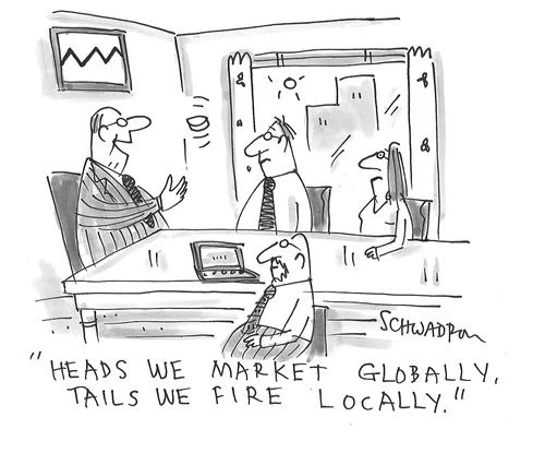 "Heads we market globally, tails we fire locally."