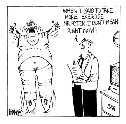 When I said take more exercise Mr Potter I didn't mean right now.