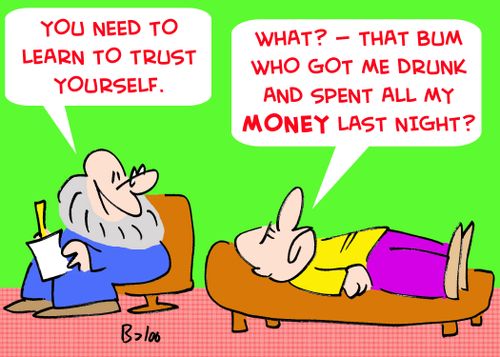 'You need to learn to trust yourself.', 'What? -- that bum who got me drunk and spend all my MONEY last night?'