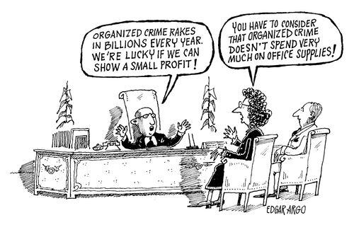 'Organized crime rakes in billions every year. We're lucky if we can even show a small profit!' 'You have to consider that organized crime doesn't spend very much on office supplies!'