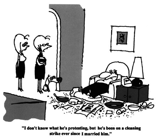 "I don't know what he's protesting, but he's been on a cleaning strike ever since I married him."