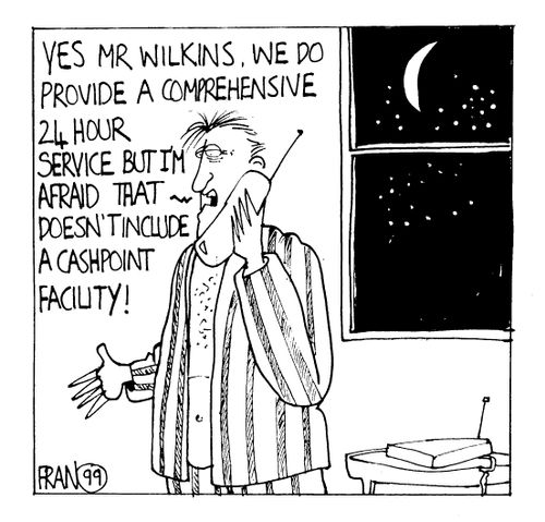 "Yes Mr Wilkins, we do provide a comprehensive 24 hours service but I'm afraid that doesn't include a cashpoint facility."