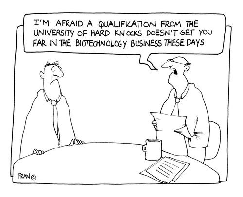 "I'm afraid a qualification form the Univesity of Hard Knocks doesn't get you far in the biotechnology industry these days."