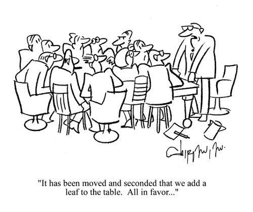 'It has been moved and seconded thtat we add a leaf to the table.  All in favor...'