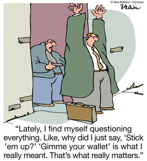 "Lately, I find myself questioning everything. Like, why did I just say, 'Stick 'em up?' 'Gimme your wallet' is what I really meant. That's what really matters."