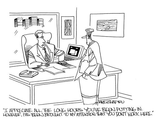 'I appreciate all the long hours you've been putting in. However, it's been brought to my attention that you don't work here.'