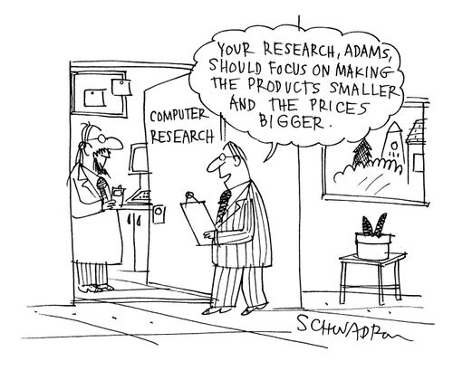 'Your research, Adams, should focus on making the products smaller and the prices bigger.'