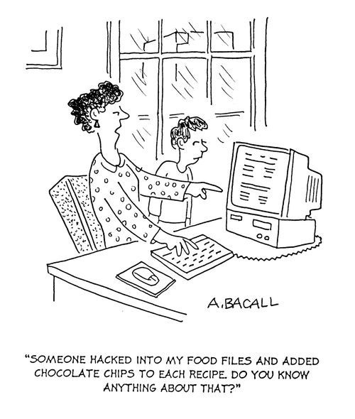'Someone hacked into my food files and added chocolate chips to each recipe. Do you know anything about that?'