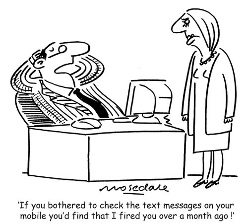 'If you bothered to check the text messages on your mobile you'd find that I fired you over a month ago !'