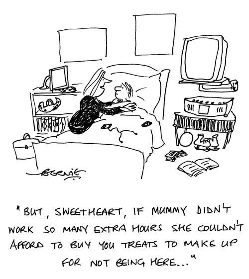 'But, sweetheart, if mummy didn't work so many extra hours she couldn't afford to buy you treats...'