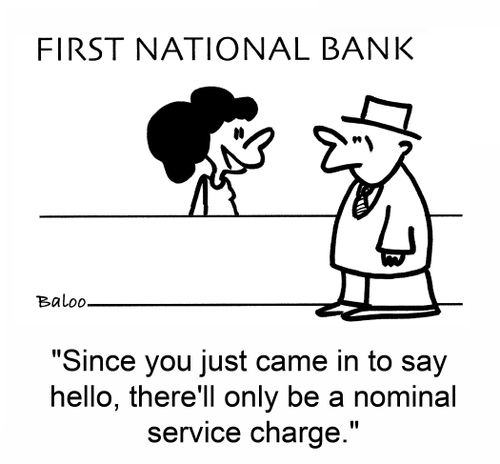 'Since you just came in to say hello, there'll only be a nominal service charge.'