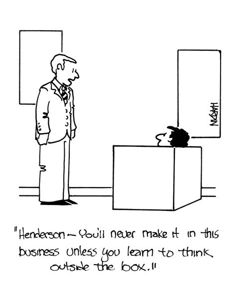 'Henderson - you'll never make it in this business unless you learn to think outside the box.'