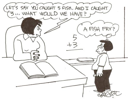 'Let's say you caught 5 fish, and I caught 3...what would we have?   'A fish fry?'