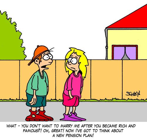 'What - you don't want to marry me after you became rich and famous? Oh, great! Now I've got to think about a new pension plan!'