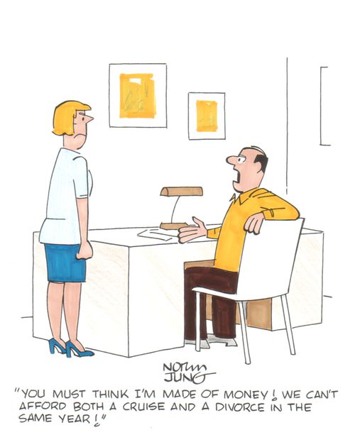 'You must think I'm made of money! We can't afford both a cruise and a divorce in the same year!'