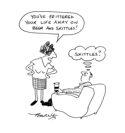 'You've frittered your life away on beer and skittles!'