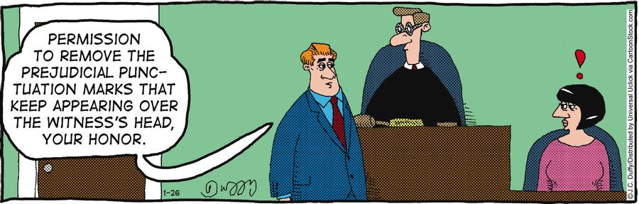 'Permission to remove the prejudicial punctuation marks that keep appearing over the witness's head, your honor.'
