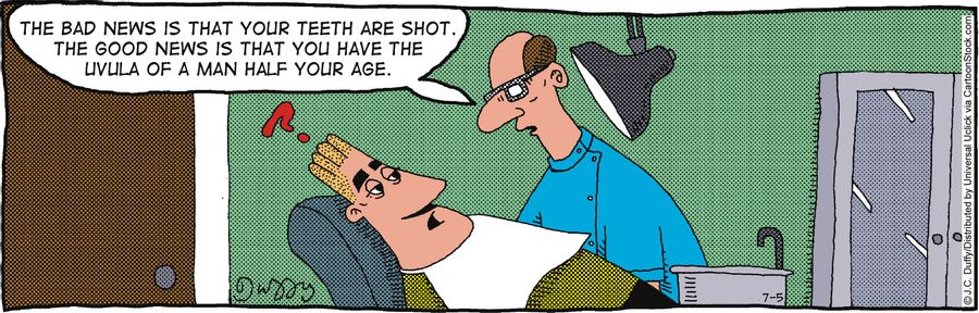 The bad news is that your teeth are shot. The good news is that you have the uvula of a man half your age.'