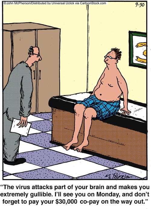'The virus attacks part of your brain and makes you extremely gullible. I'll see you on Monday, and don't forget to pay your $30,000 co-pay on the way out.'