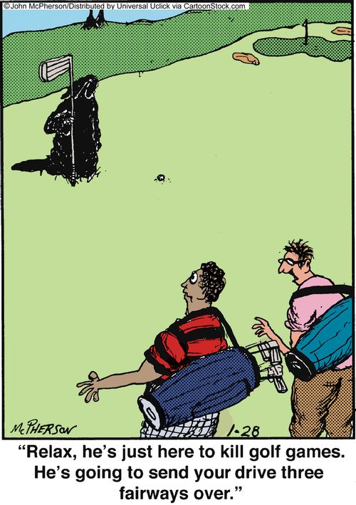 'Relax, he's just here to kill golf games. He's going to send your drive three fairways over.'