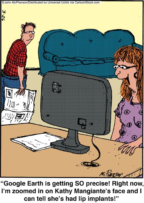 'Google Earth is getting SO precise! Right now, I'm zoomed in on Kathy Mangiante's face and I can tell she's had lip implants!'
