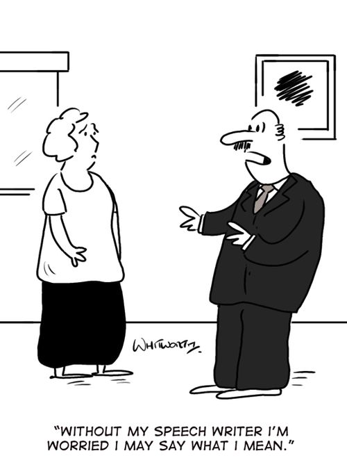 'Without my speech writer I'm worried I may say what I mean.'