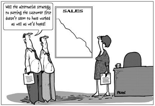 'Well the alternative strategy to putting the customer first doesn't seem to have worked as well as we'd hoped!'