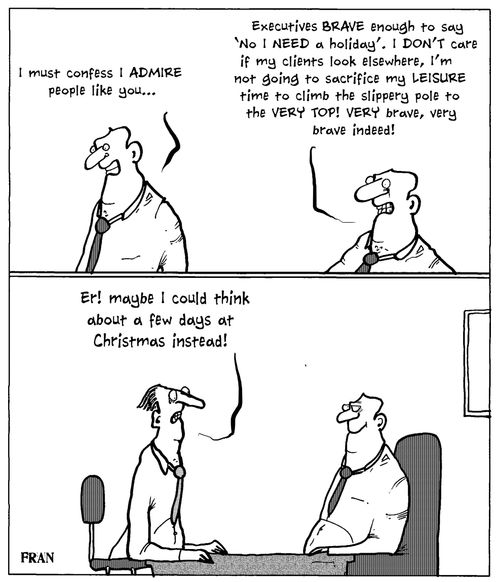 'I must confess I admire people like you...Executives brave enough to say 'No I need a holiday.' I don't care if my clients look elsewhere, I'm not going to sacrifice my leisure time to climb the slippery pole to the very top...'