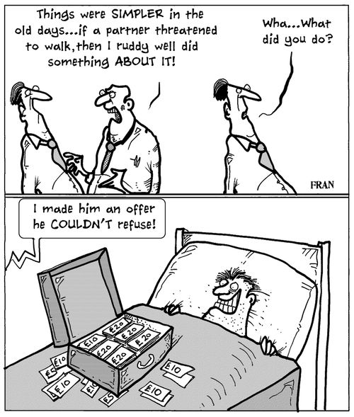 'Things were simpler in the old days...if a partner threatened to walk, then I ruddy well did something about it...I made him an offer he couldn't refuse!'