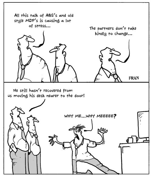'All this talk of ABS's and old style MDP's is causing a lot of stress...The partners don't take kindly to change... He still hasn't recovered from us moving his desk nearer to the door!'