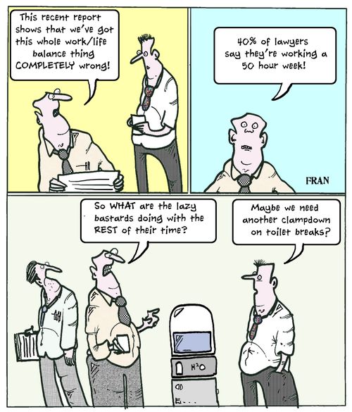 '40% of lawyers say they're working a 50 hour week...So what are the lazy bastards doing with the REST of their time?'