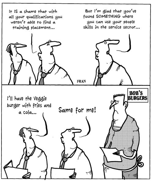 'It's a shame that with all your qualifications you weren't able to find a training placement...'