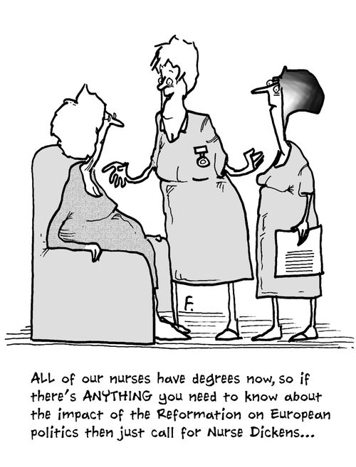 'All of our nurses have degrees now, so if there's anything you need to know about the impact of the Reformation on European politics then just call for Nurse Dickens...'