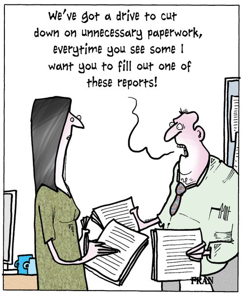 'We've got a drive to cut down on unnecessary paperwork, everytime you see some I want you to fill out one these reports.'