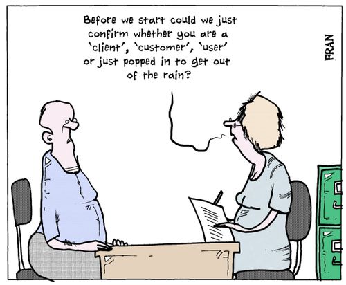 'Before we start could we just confirm whether you are a 'client', 'customer', 'user' or just popped in to get out of the rain?'