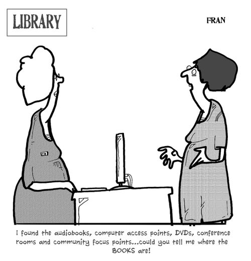 'I found the audiobooks, computer access points, DVDs, conference rooms and community focus points...could you tell me where the books are!'
