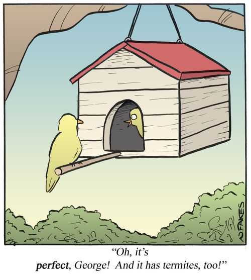 'Oh, it's perfect, George! And it has termites, too!'