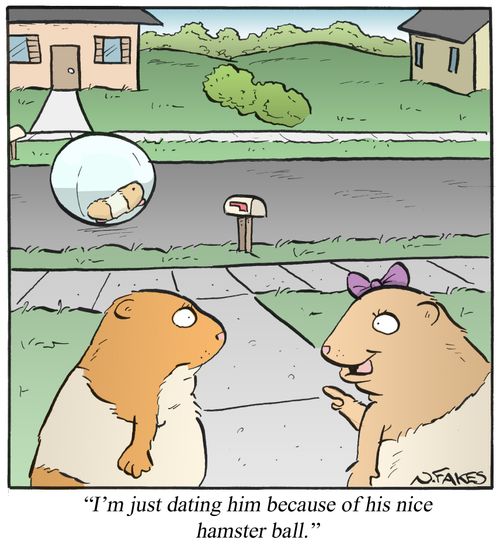 'I'm just dating him because he has a nice hamster ball.'