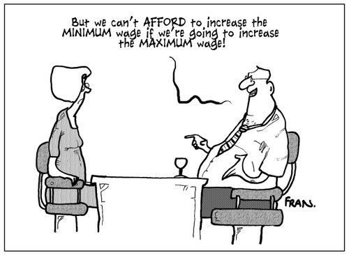 "But we can't afford to increase the minimum wage if we're going to increase the maximum wage!"