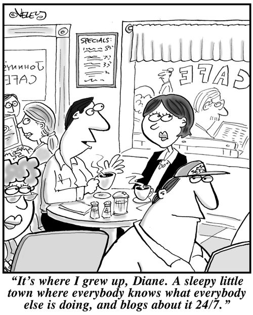 "It's where I grew up, Diane. A sleepy little town where everybody knows what everybody else is doing, and blogs about it 24/7!"